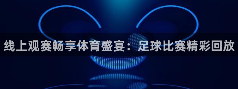  Vsport体育官网：线上观赛畅享体育盛宴：足球比赛精彩回放